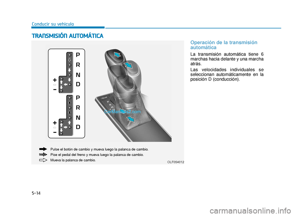 Hyundai Sonata 2016  Manual del propietario (in Spanish) 5-14
Conducir su vehículo
Operación de la transmisión
automática 
La transmisión automática tiene 6
marchas hacia delante y una marcha
atrás.
Las velocidades individuales se
seleccionan automá