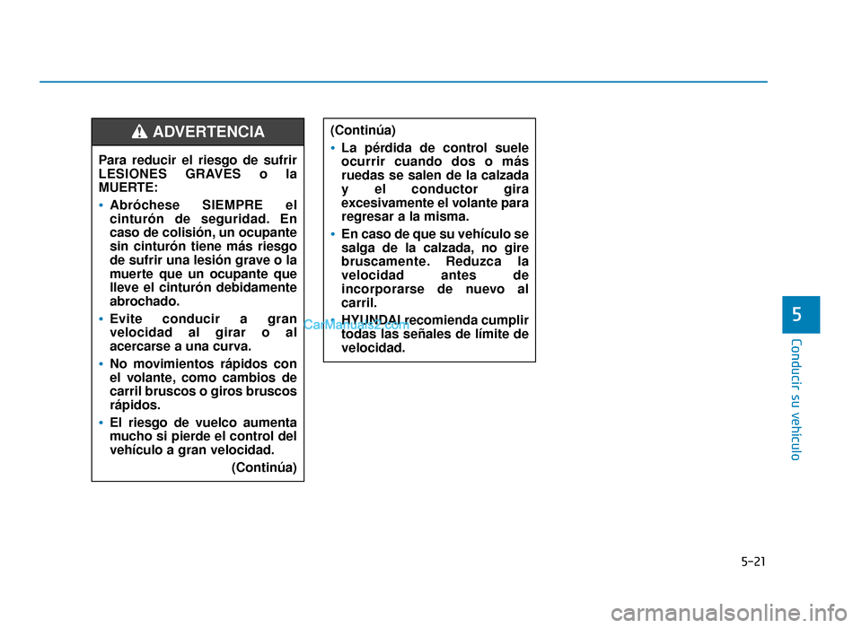 Hyundai Sonata 2016  Manual del propietario (in Spanish) 5-21
Conducir su vehículo
5
(Continúa)
La pérdida de control suele
ocurrir cuando dos o más
ruedas se salen de la calzada
y el conductor gira
excesivamente el volante para
regresar a la misma.
En 