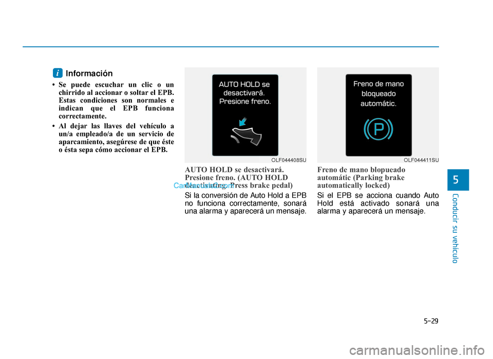 Hyundai Sonata 2016  Manual del propietario (in Spanish) 5-29
Conducir su vehículo
5
Información
• Se puede escuchar un clic o unchirrido al accionar o soltar el EPB.
Estas condiciones son normales e
indican que el EPB funciona
correctamente.
• Al dej