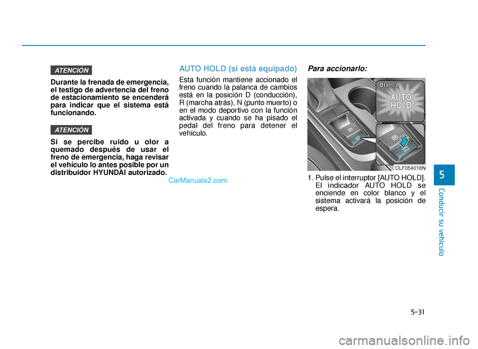 Hyundai Sonata 2016  Manual del propietario (in Spanish) 5-31
Conducir su vehículo
5
Durante la frenada de emergencia,
el testigo de advertencia del freno
de estacionamiento se encenderá
para indicar que el sistema está
funcionando.
Si se percibe ruido u