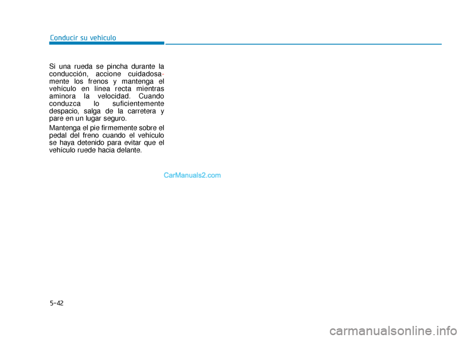 Hyundai Sonata 2016  Manual del propietario (in Spanish) 5-42
Conducir su vehículo
Si una rueda se pincha durante la
conducción, accione cuidadosa -
mente los frenos y mantenga el
vehículo en línea recta mientras
aminora la velocidad. Cuando
conduzca lo