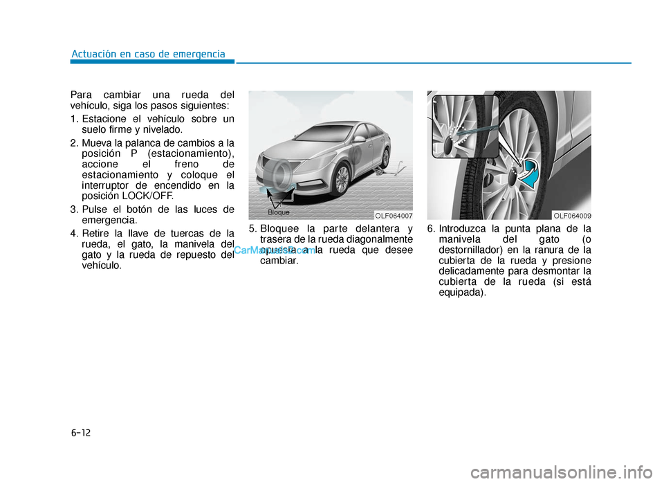 Hyundai Sonata 2016  Manual del propietario (in Spanish) 6-12
Actuación en caso de emergencia
Para cambiar una rueda del
vehículo, siga los pasos siguientes:
1. Estacione el vehículo sobre un suelo firme y nivelado.
2. Mueva la palanca de cambios a la po