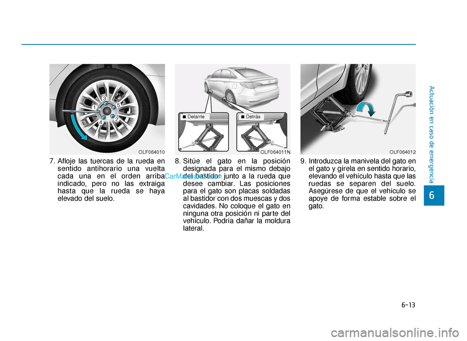 Hyundai Sonata 2016  Manual del propietario (in Spanish) 6-13
Actuación en caso de emergencia
6
7. Afloje las tuercas de la rueda ensentido antihorario una vuelta
cada una en el orden arriba
indicado, pero no las extraiga
hasta que la rueda se haya
elevado