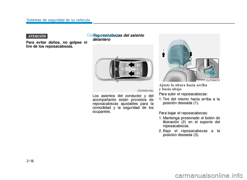 Hyundai Sonata 2016  Manual del propietario (in Spanish) 2-16
Sistemas de seguridad de su vehículo
Para evitar daños, no golpee ni
tire de los reposacabezas.
Reposacabezas del asiento delantero
Los asientos del conductor y del
acompañante están provisto