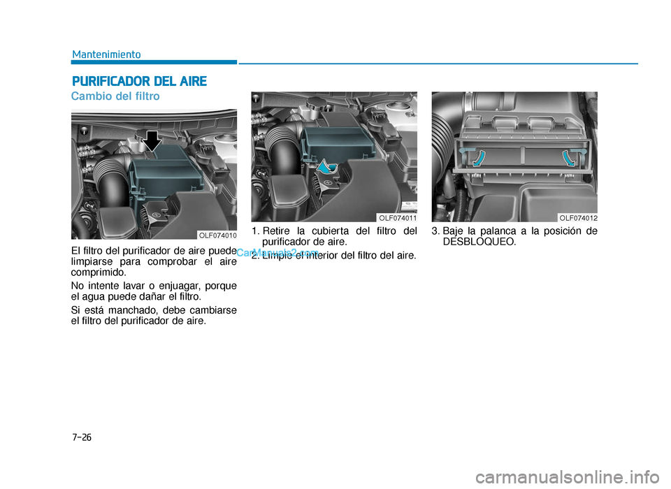 Hyundai Sonata 2016  Manual del propietario (in Spanish) 7-26
Mantenimiento
P
PU
U R
RI
IF
F I
IC
C A
A D
DO
O R
R 
 D
D E
EL
L 
 A
A I
IR
R E
E
Cambio del filtro
El filtro del purificador de aire puede
limpiarse para comprobar el aire
comprimido.
No intent