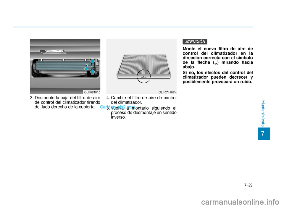 Hyundai Sonata 2016  Manual del propietario (in Spanish) 7-29
7
Mantenimiento3. Desmonte la caja del filtro de airede control del climatizador tirando
del lado derecho de la cubierta. 4. Cambie el filtro de aire de control
del climatizador.
5. Vuelva a mont
