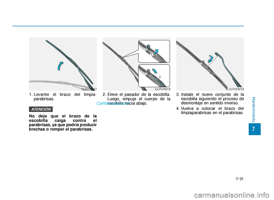 Hyundai Sonata 2016  Manual del propietario (in Spanish) 7-31
7
Mantenimiento1. Levante el brazo del limpia-parabrisas.
No deje que el brazo de la
escobilla caiga contra el
parabrisas, ya que podría producir
brechas o romper el parabrisas. 2. Eleve el pasa