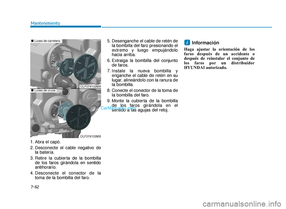 Hyundai Sonata 2016  Manual del propietario (in Spanish) 7-62
Mantenimiento
1. Abra el capó.
2. Desconecte el cable negativo de la batería.
3. Retire la cubierta de la bombilla de los faros girándola en sentido
antihorario.
4. Desconecte el conector de l