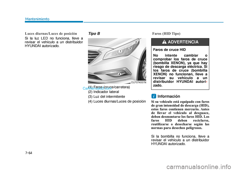 Hyundai Sonata 2016  Manual del propietario (in Spanish) 7-64
Mantenimiento
Luces diurnas/Luces de posición 
Si la luz LED no funciona, lleve a
revisar el vehículo a un distribuidor
HYUNDAI autorizado.
Tipo B
(1) Faros (cruce/carretera)
(2) Indicador late