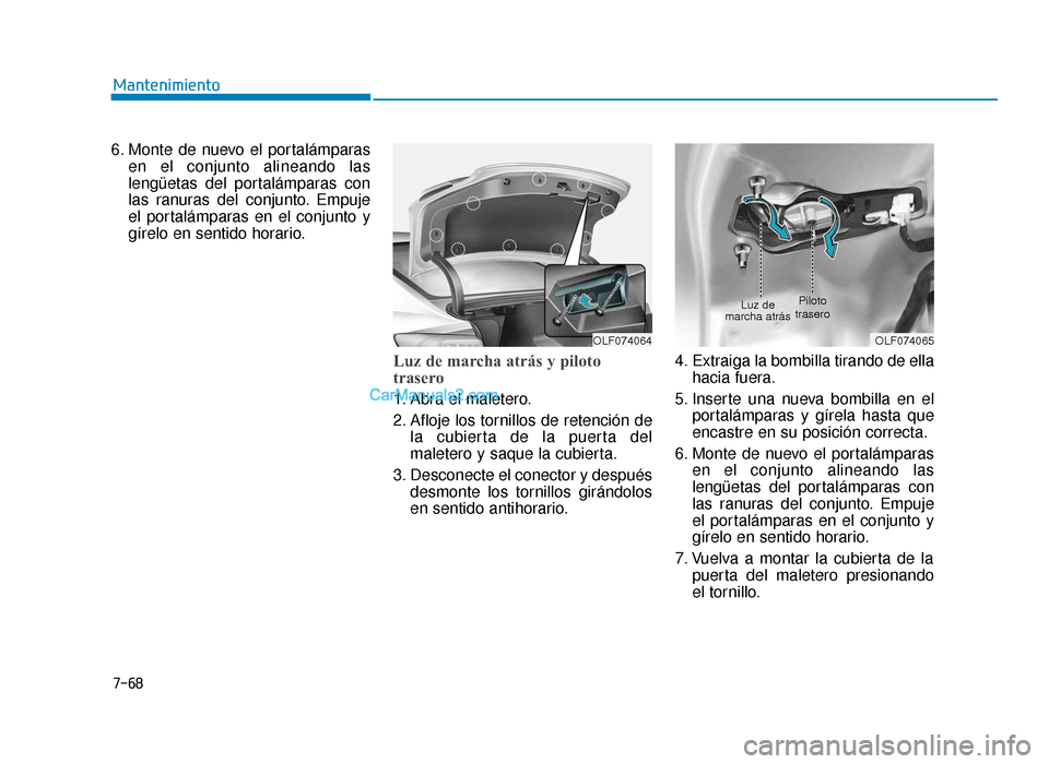 Hyundai Sonata 2016  Manual del propietario (in Spanish) 7-68
Mantenimiento
6. Monte de nuevo el portalámparas en el conjunto alineando las
lengüetas del portalámparas con
las ranuras del conjunto. Empuje
el portalámparas en el conjunto y
gírelo en sen