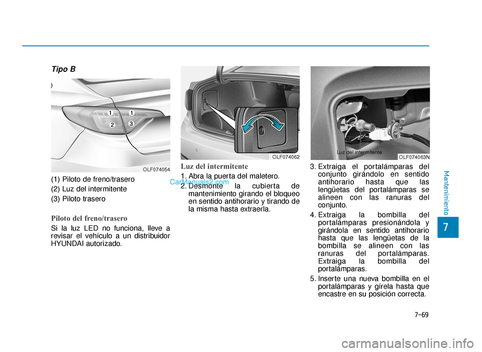 Hyundai Sonata 2016  Manual del propietario (in Spanish) 7-69
7
Mantenimiento
Tipo B
(1) Piloto de freno/trasero
(2) Luz del intermitente
(3) Piloto trasero
Piloto del freno/trasero    
Si la luz LED no funciona, lleve a
revisar el vehículo a un distribuid