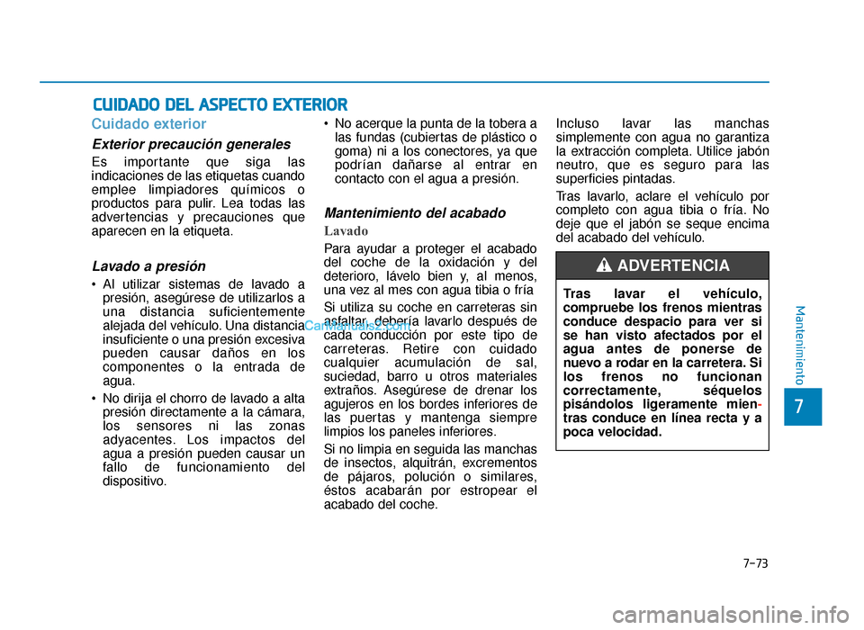 Hyundai Sonata 2016  Manual del propietario (in Spanish) 7-73
7
Mantenimiento
C
CU
U I
ID
D A
A D
DO
O  
 D
D E
EL
L 
 A
A S
SP
P E
EC
CT
T O
O  
 E
E X
X T
TE
ER
R I
IO
O R
R
Cuidado exterior
Exterior precaución generales 
Es importante que siga las
indic