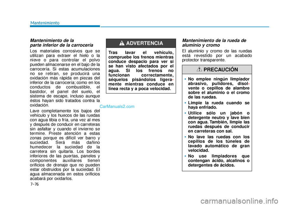 Hyundai Sonata 2016  Manual del propietario (in Spanish) 7-76
Mantenimiento
Mantenimiento de la parte inferior de la carrocería
Los materiales corrosivos que se
utilizan para extraer el hielo o la
nieve o para controlar el polvo
pueden almacenarse en el ba