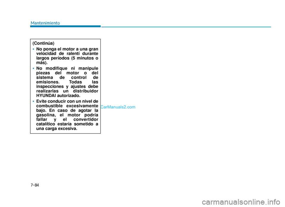 Hyundai Sonata 2016  Manual del propietario (in Spanish) 7-84
Mantenimiento(Continúa)
No ponga el motor a una gran
velocidad de ralentí durante
largos períodos (5 minutos o
más).
No modifique ni manipule
piezas del motor o del
sistema de control de
emis