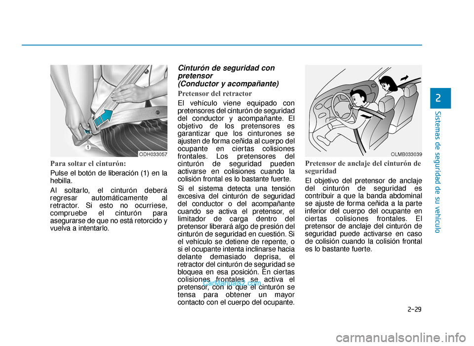 Hyundai Sonata 2016  Manual del propietario (in Spanish) 2-29
Sistemas de seguridad de su vehículo
2
Para soltar el cinturón:
Pulse el botón de liberación (1) en la
hebilla.
Al soltarlo, el cinturón deberá
regresar automáticamente al
retractor. Si es