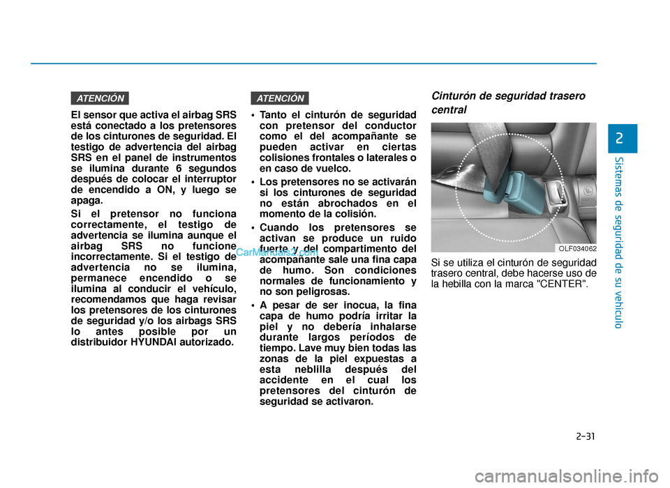 Hyundai Sonata 2016  Manual del propietario (in Spanish) 2-31
Sistemas de seguridad de su vehículo
2
El sensor que activa el airbag SRS
está conectado a los pretensores
de los cinturones de seguridad. El
testigo de advertencia del airbag
SRS en el panel d