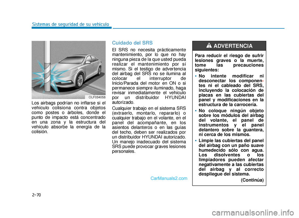 Hyundai Sonata 2016 Manual del propietario (in Spanish) 2-70
Sistemas de seguridad de su vehículo
Los airbags podrían no inflarse si el
vehículo colisiona contra objetos
como postes o árboles, donde el
punto de impacto está concentrado
en una zona y l Hyundai Sonata 2016 Manual del propietario (in Spanish) 2-70
Sistemas de seguridad de su vehículo
Los airbags podrían no inflarse si el
vehículo colisiona contra objetos
como postes o árboles, donde el
punto de impacto está concentrado
en una zona y l