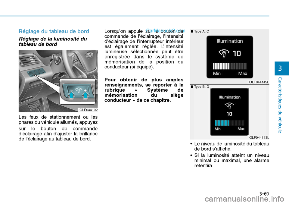 Hyundai Sonata 2016  Manuel du propriétaire (in French) 3-69
Caractéristiques du véhicule
3
Réglage du tableau de bord
Réglage de la luminosité dutableau de bord
Les feux de stationnement ou les
phares du véhicule allumés, appuyez
sur le bouton de c
