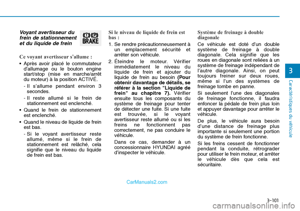 Hyundai Sonata 2016  Manuel du propriétaire (in French) 3-101
Caractéristiques du véhicule
3
Voyant avertisseur dufrein de stationnementet du liquide de frein 
Ce voyant avertisseur s’allume :
• Après avoir placé le commutateur
d’allumage ou le b
