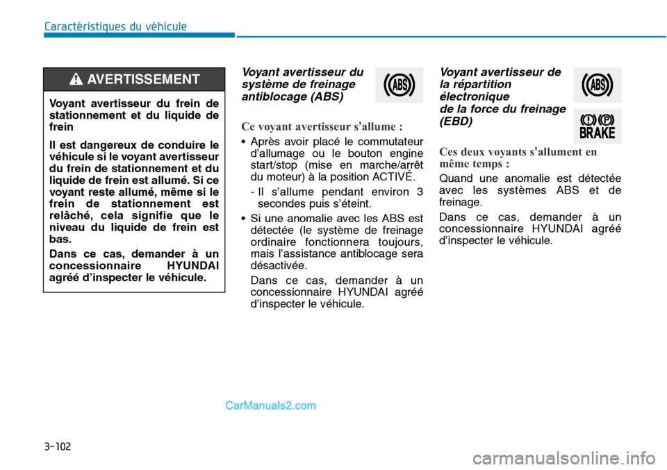 Hyundai Sonata 2016  Manuel du propriétaire (in French) 3-102
Caractéristiques du véhicule
Voyant avertisseur dusystème de freinageantiblocage (ABS) 
Ce voyant avertisseur s’allume :
• Après avoir placé le commutateur
d’allumage ou le bouton eng