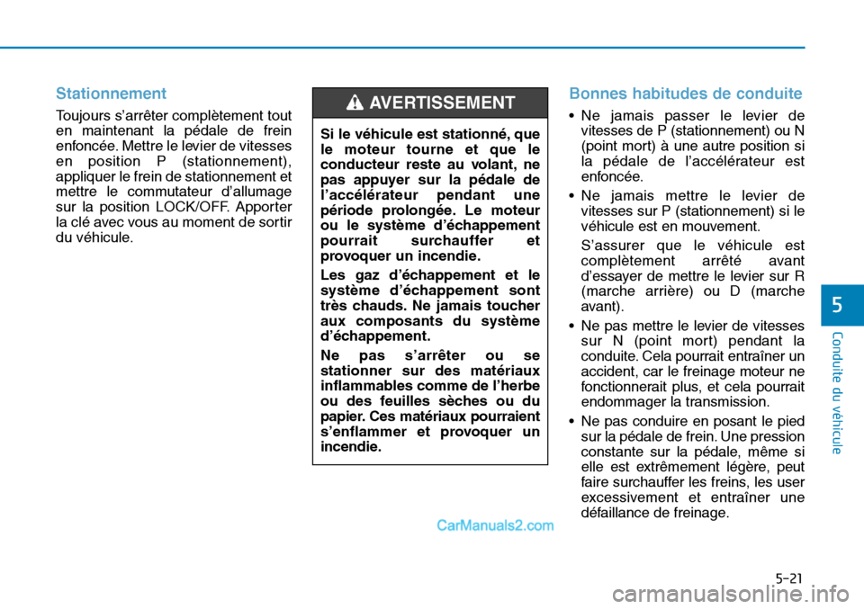 Hyundai Sonata 2016  Manuel du propriétaire (in French) 5-21
Conduite du véhicule
5
Stationnement
Toujours s’arrêter complètement tout
en maintenant la pédale de frein
enfoncée. Mettre le levier de vitesses
en position P (stationnement),
appliquer l