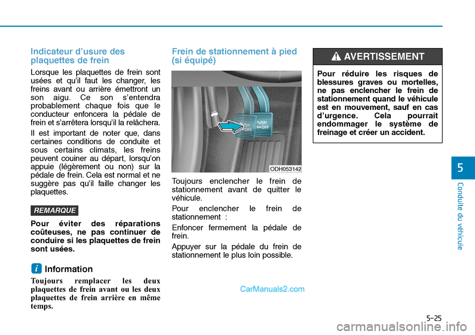 Hyundai Sonata 2016  Manuel du propriétaire (in French) 5-25
Conduite du véhicule
5
Indicateur d’usure des
plaquettes de frein 
Lorsque les plaquettes de frein sont
usées et qu’il faut les changer, les
freins avant ou arrière émettront un
son aigu.