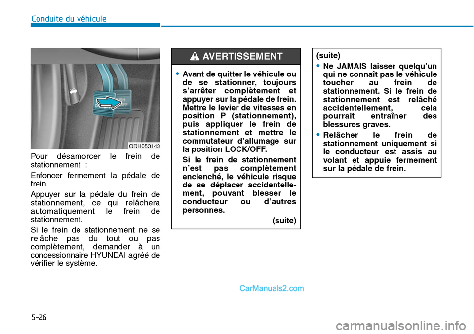 Hyundai Sonata 2016  Manuel du propriétaire (in French) 5-26
Conduite du véhicule
ODH053143
•Avant de quitter le véhicule ou
de se stationner, toujours
s’arrêter complètement et
appuyer sur la pédale de frein.
Mettre le levier de vitesses en
posit