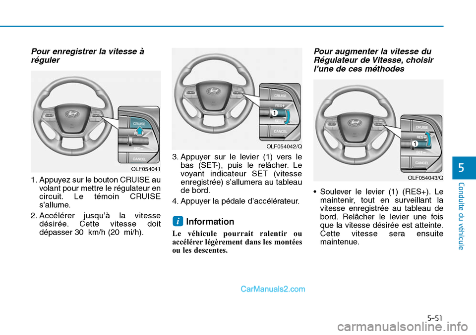 Hyundai Sonata 2016  Manuel du propriétaire (in French) Pour enregistrer la vitesse àréguler
1. Appuyez sur le bouton CRUISE au
volant pour mettre le régulateur en
circuit. Le témoin CRUISE
s’allume.
2. Accélérer jusqu’à la vitesse désirée. Ce