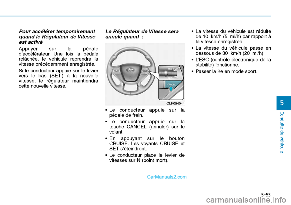 Hyundai Sonata 2016  Manuel du propriétaire (in French) 5-53
Conduite du véhicule
5OLF054044
Pour accélérer temporairementquand le Régulateur de Vitesseest activé
Appuyer sur la pédale
d’accélérateur. Une fois la pédale
relâchée, le véhicule 