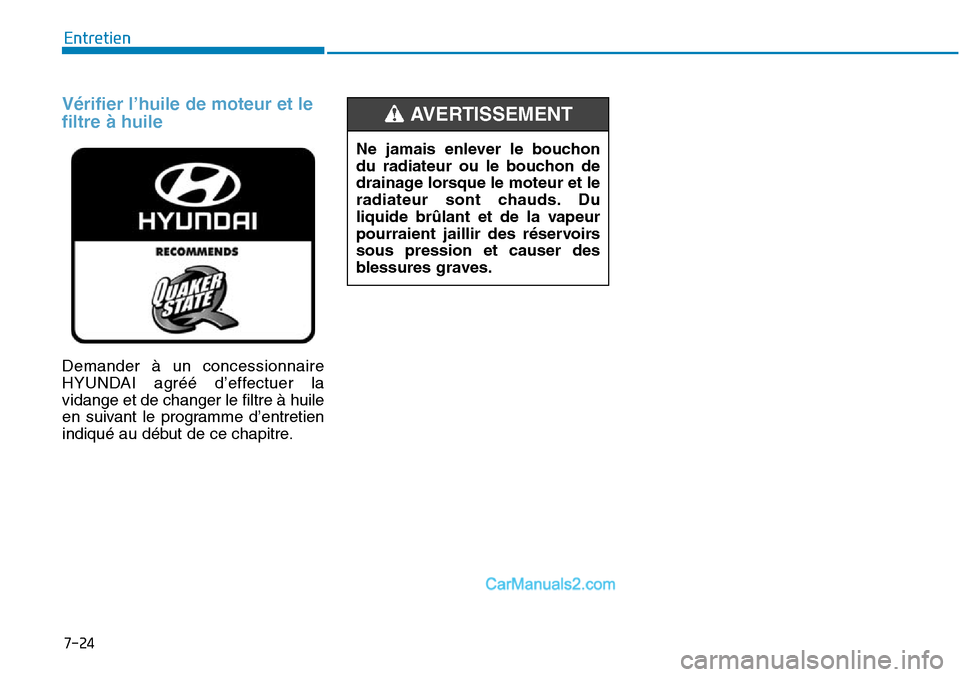Hyundai Sonata 2016  Manuel du propriétaire (in French) 7-24
Entretien
Vérifier l’huile de moteur et le
filtre à huile
Demander à un concessionnaire
HYUNDAI agréé d’effectuer la
vidange et de changer le filtre à huile
en suivant le programme d’