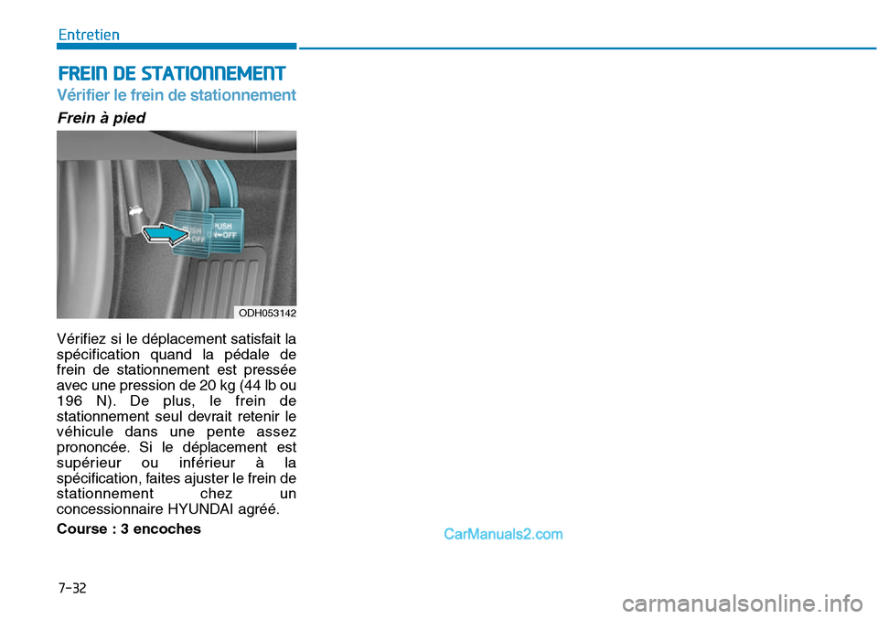 Hyundai Sonata 2016  Manuel du propriétaire (in French) 7-32
Entretien
FREIN DE STATIONNEMENT
Vérifier le frein de stationnement
ODH053142
Frein à pied
Vérifiez si le déplacement satisfait la
spécification quand la pédale de
frein de stationnement es