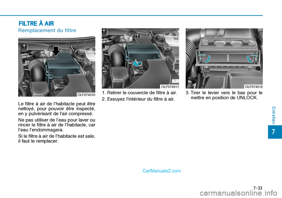 Hyundai Sonata 2016  Manuel du propriétaire (in French) 7-33
7
Entretien
FILTRE À AIR
Remplacement du filtre
OLF074012
Le filtre à air de l’habitacle peut être
nettoyé, pour pouvoir être inspecté,
en y pulvérisant de l’air compressé.
Ne pas uti