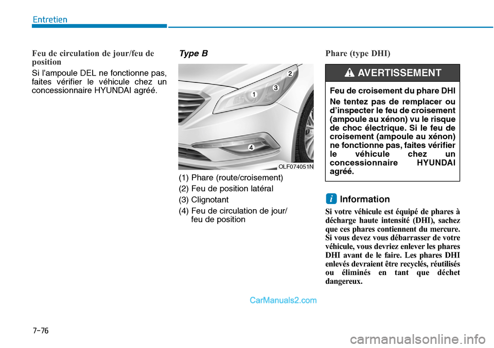 Hyundai Sonata 2016  Manuel du propriétaire (in French) 7-76
Entretien
Feu de circulation de jour/feu de
position 
Si l’ampoule DEL ne fonctionne pas,
faites vérifier le véhicule chez un
concessionnaire HYUNDAI agréé.
Ty p e  B
(1) Phare (route/crois