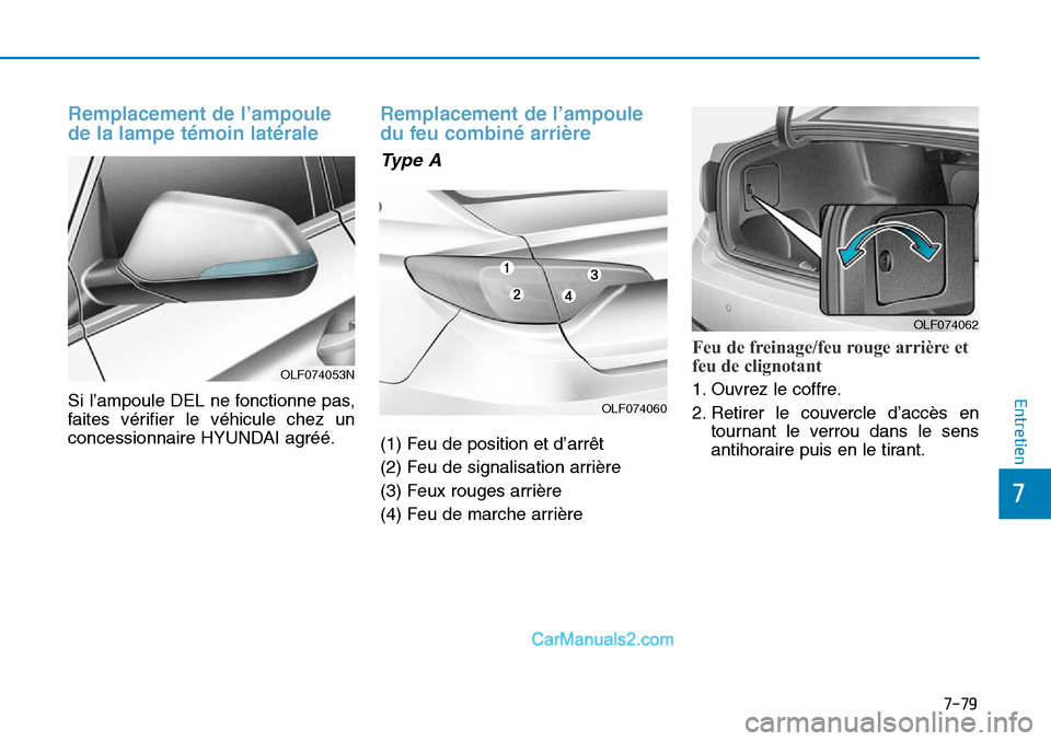Hyundai Sonata 2016  Manuel du propriétaire (in French) 7-79
7
Entretien
Remplacement de l’ampoule
de la lampe témoin latérale 
Si l’ampoule DEL ne fonctionne pas,
faites vérifier le véhicule chez un
concessionnaire HYUNDAI agréé.
Remplacement de
