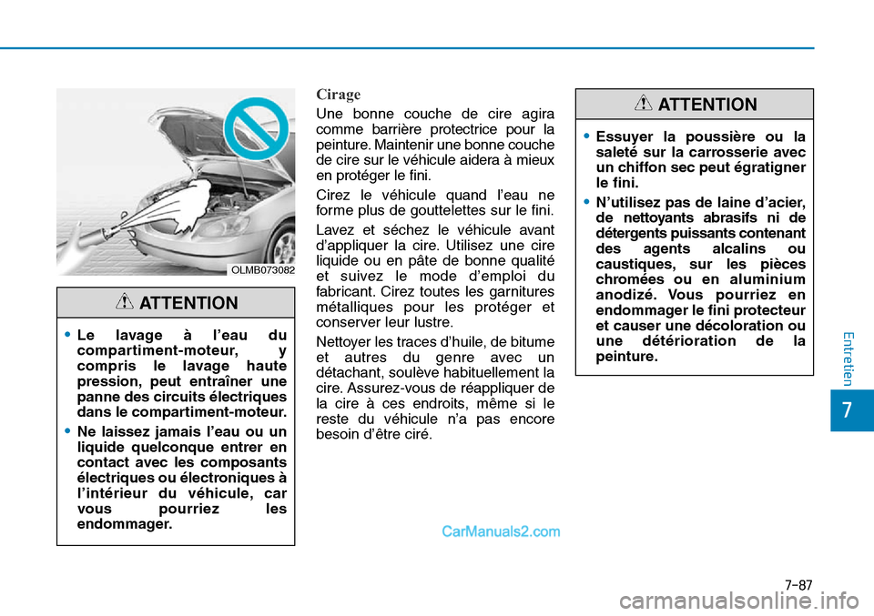 Hyundai Sonata 2016 Manuel du propriétaire (in French) 7-87
7
Entretien
Cirage
OLMB073082
•Le lavage à l’eau du
compartiment-moteur, y
compris le lavage haute
pression, peut entraîner une
panne des circuits électriques
dans le compartiment-moteur.
Hyundai Sonata 2016 Manuel du propriétaire (in French) 7-87
7
Entretien
Cirage
OLMB073082
•Le lavage à l’eau du
compartiment-moteur, y
compris le lavage haute
pression, peut entraîner une
panne des circuits électriques
dans le compartiment-moteur.