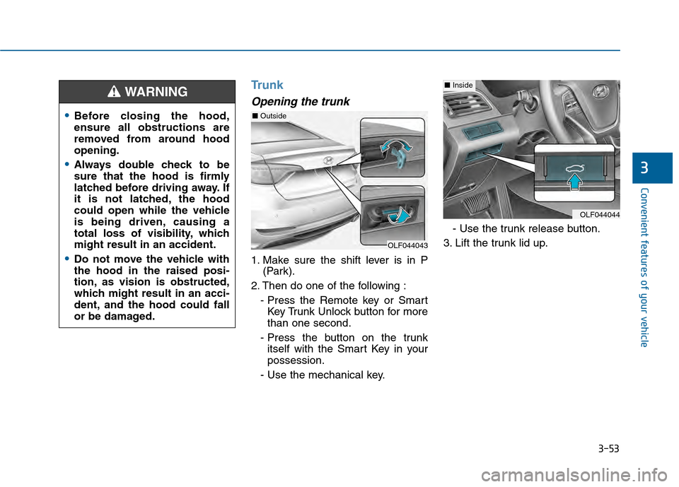 Hyundai Sonata 2015  Owners Manual 3-53
Convenient features of your vehicle
Trunk
Opening the trunk
1. Make sure the shift lever is in P(Park).
2. Then do one of the following : - Press the Remote key or SmartKey Trunk Unlock button fo