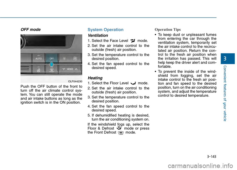 Hyundai Sonata 2015 Owners Manual 3-143
Convenient features of your vehicle
3
OFF mode
Push the OFF button of the front to
turn off the air climate control sys-
tem. You can still operate the mode
and air intake buttons as long as the Hyundai Sonata 2015 Owners Manual 3-143
Convenient features of your vehicle
3
OFF mode
Push the OFF button of the front to
turn off the air climate control sys-
tem. You can still operate the mode
and air intake buttons as long as the