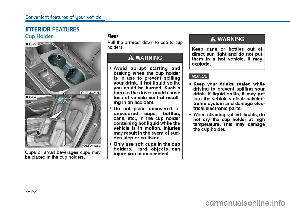 Hyundai Sonata 2015 Owners Manual 3-152
Convenient features of your vehicle
I
IN
N T
TE
ER
R I
IO
O R
R
F
F E
E A
A T
TU
U R
RE
ES
S
Cup Holder
Cups or small beverages cups may
be placed in the cup holders.
Rear
Pull the armrest Hyundai Sonata 2015 Owners Manual 3-152
Convenient features of your vehicle
I
IN
N T
TE
ER
R I
IO
O R
R
F
F E
E A
A T
TU
U R
RE
ES
S
Cup Holder
Cups or small beverages cups may
be placed in the cup holders.
Rear
Pull the armrest
