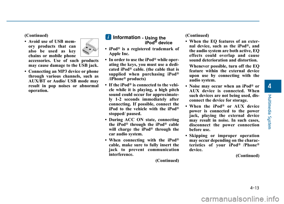 Hyundai Sonata 2015 Owners Manual 4-13
Multimedia System
4
(Continued)
• Avoid use of USB mem-ory products that can
also be used as key
chains or mobile phone
accessories. Use of such products
may cause damage to the USB jack.
• C Hyundai Sonata 2015 Owners Manual 4-13
Multimedia System
4
(Continued)
• Avoid use of USB mem-ory products that can
also be used as key
chains or mobile phone
accessories. Use of such products
may cause damage to the USB jack.
• C