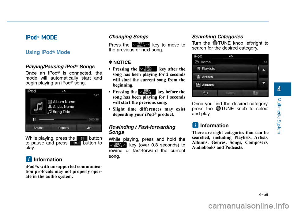 Hyundai Sonata 2015 Owners Manual 4-69
Multimedia System
4
i
iPPo od
d®M
M O
OD
DE
E
Using iPod®Mode
Playing/Pausing iPod®Songs
Once an iPod®is connected, the
mode will automatically start and
begin playing an iPod
®song.
While p Hyundai Sonata 2015 Owners Manual 4-69
Multimedia System
4
i
iPPo od
d®M
M O
OD
DE
E
Using iPod®Mode
Playing/Pausing iPod®Songs
Once an iPod®is connected, the
mode will automatically start and
begin playing an iPod
®song.
While p