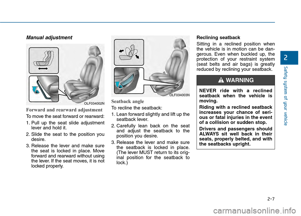 Hyundai Sonata 2015 Owners Manual 2-7
Safety system of your vehicle
Manual adjustment
Forward and rearward adjustment
To move the seat forward or rearward:
1. Pull up the seat slide adjustmentlever and hold it.
2. Slide the seat to Hyundai Sonata 2015 Owners Manual 2-7
Safety system of your vehicle
Manual adjustment
Forward and rearward adjustment
To move the seat forward or rearward:
1. Pull up the seat slide adjustmentlever and hold it.
2. Slide the seat to