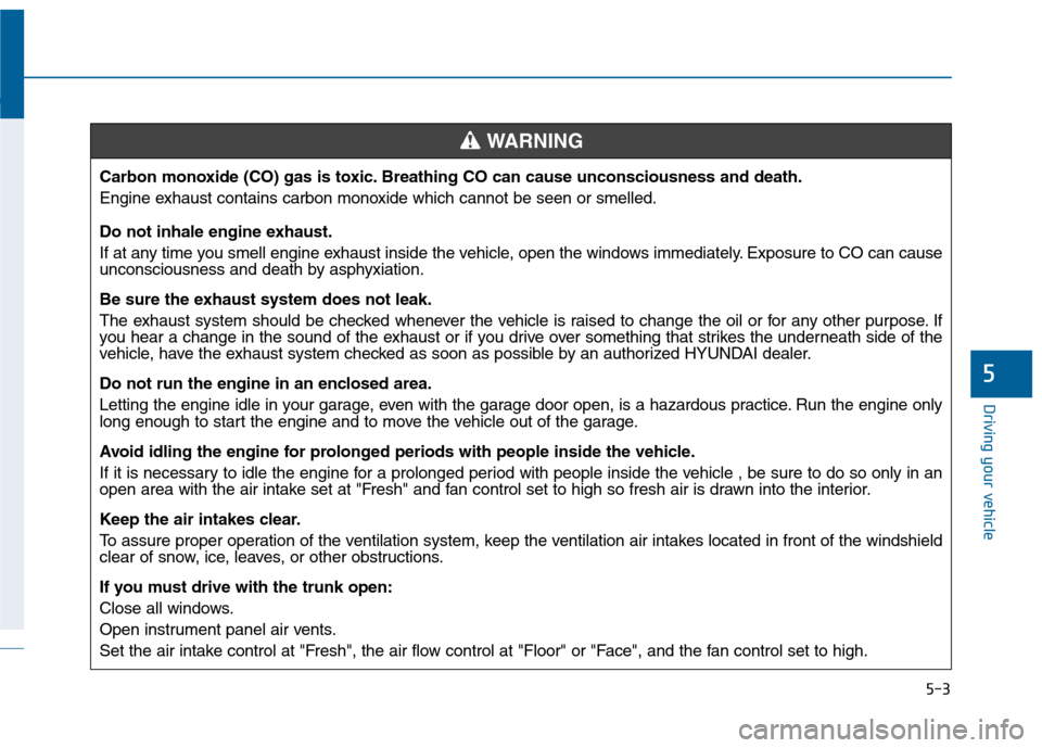 Hyundai Sonata 2015 Owners Manual 5-3
Driving your vehicle
5
Carbon monoxide (CO) gas is toxic. Breathing CO can cause unconsciousness and death.
Engine exhaust contains carbon monoxide which cannot be seen or smelled.
Do not inhale e Hyundai Sonata 2015 Owners Manual 5-3
Driving your vehicle
5
Carbon monoxide (CO) gas is toxic. Breathing CO can cause unconsciousness and death.
Engine exhaust contains carbon monoxide which cannot be seen or smelled.
Do not inhale e