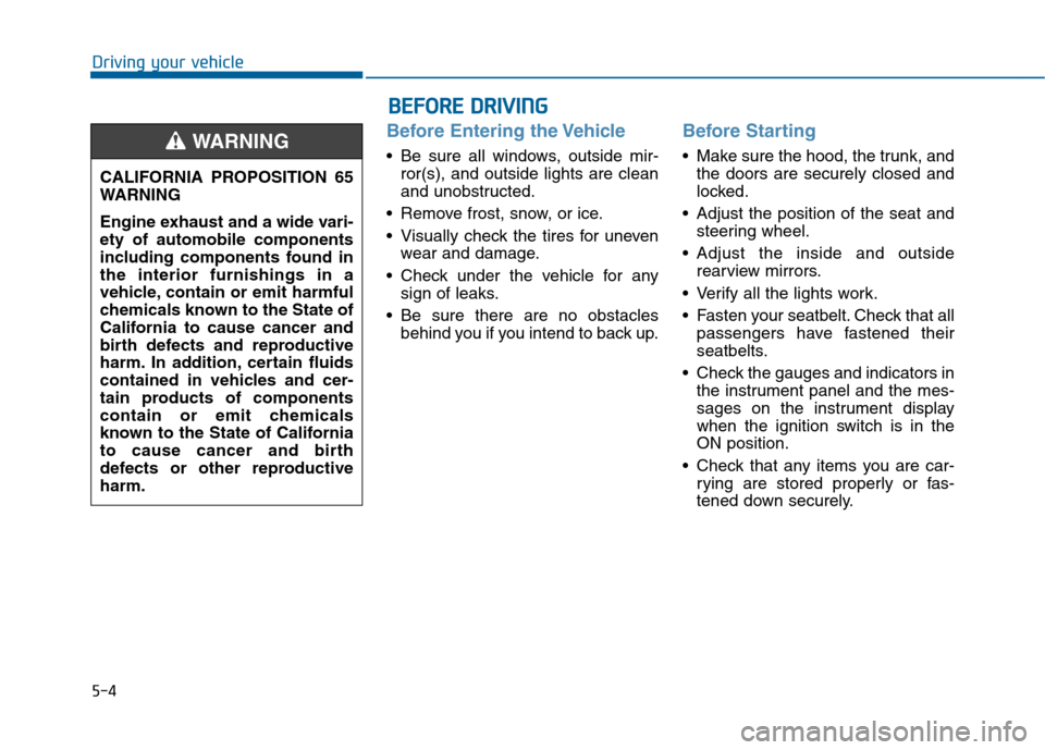 Hyundai Sonata 2015 Owners Manual 5-4
Driving your vehicle
Before Entering the Vehicle
• Be sure all windows, outside mir-ror(s), and outside lights are clean
and unobstructed.
Remove frost, snow, or ice.
Visually check the tires Hyundai Sonata 2015 Owners Manual 5-4
Driving your vehicle
Before Entering the Vehicle
• Be sure all windows, outside mir-ror(s), and outside lights are clean
and unobstructed.
Remove frost, snow, or ice.
Visually check the tires