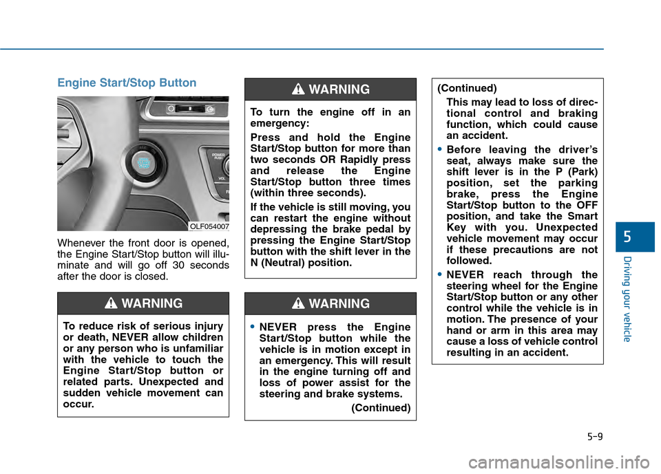 Hyundai Sonata 2015 Owners Manual 5-9
Driving your vehicle
5
Engine Start/Stop Button
Whenever the front door is opened,
the Engine Start/Stop button will illu-
minate and will go off 30 seconds
after the door is closed.
NEVER press t Hyundai Sonata 2015 Owners Manual 5-9
Driving your vehicle
5
Engine Start/Stop Button
Whenever the front door is opened,
the Engine Start/Stop button will illu-
minate and will go off 30 seconds
after the door is closed.
NEVER press t