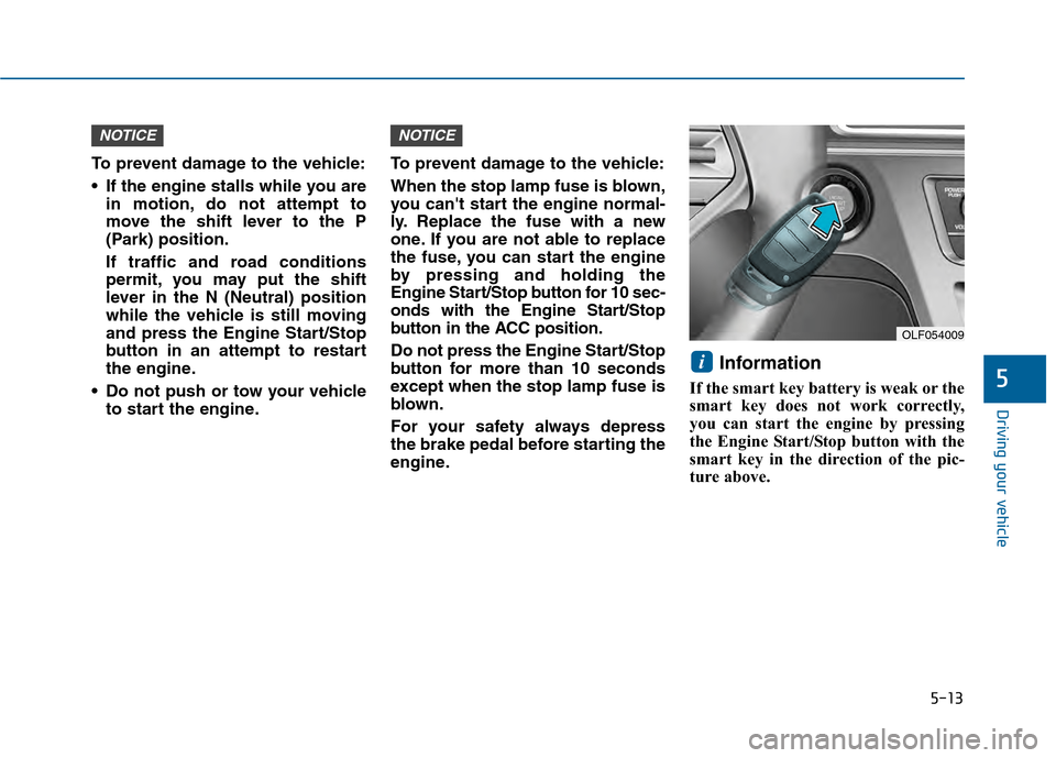 Hyundai Sonata 2015 Owners Manual 5-13
Driving your vehicle
5
To prevent damage to the vehicle:
If the engine stalls while you arein motion, do not attempt to
move the shift lever to the P
(Park) position.
If traffic and road conditi Hyundai Sonata 2015 Owners Manual 5-13
Driving your vehicle
5
To prevent damage to the vehicle:
If the engine stalls while you arein motion, do not attempt to
move the shift lever to the P
(Park) position.
If traffic and road conditi