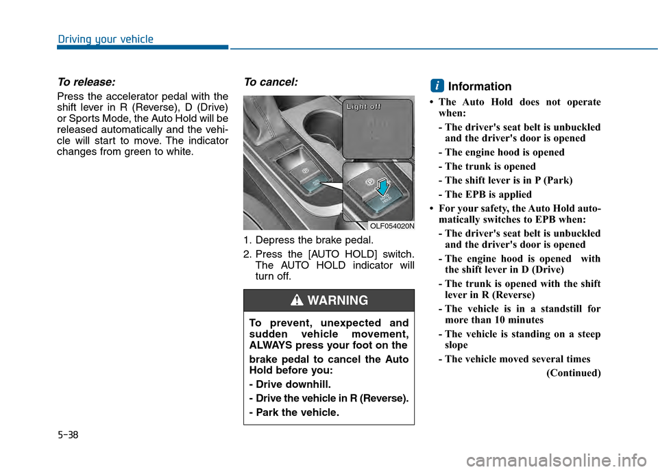 Hyundai Sonata 2015 Owners Manual 5-38
Driving your vehicle
To release:
Press the accelerator pedal with the
shift lever in R (Reverse), D (Drive)
or Sports Mode, the Auto Hold will be
released automatically and the vehi-
cle will sta Hyundai Sonata 2015 Owners Manual 5-38
Driving your vehicle
To release:
Press the accelerator pedal with the
shift lever in R (Reverse), D (Drive)
or Sports Mode, the Auto Hold will be
released automatically and the vehi-
cle will sta
