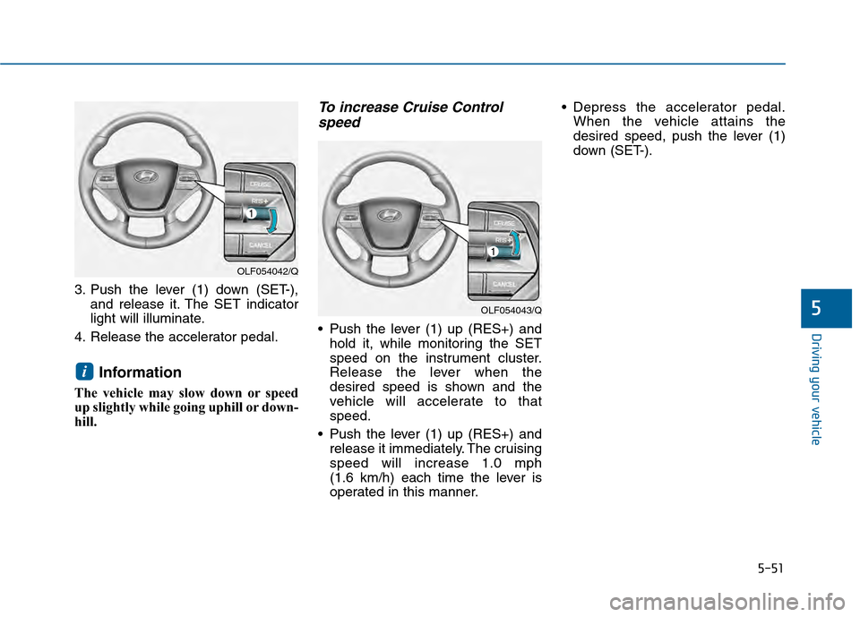 Hyundai Sonata 2015  Owners Manual 5-51
Driving your vehicle
5
3. Push the lever (1) down (SET-),and release it. The SET indicator
light will illuminate.
4. Release the accelerator pedal.
Information
The vehicle may slow down or speed
