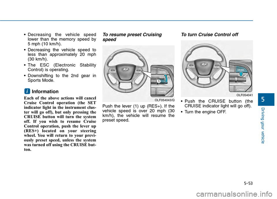 Hyundai Sonata 2015  Owners Manual 5-53
Driving your vehicle
5
 Decreasing the vehicle speedlower than the memory speed by 
5 mph (10 km/h).
 Decreasing the vehicle speed to less than approximately 20 mph
(30 km/h).
 The ESC (Electroni