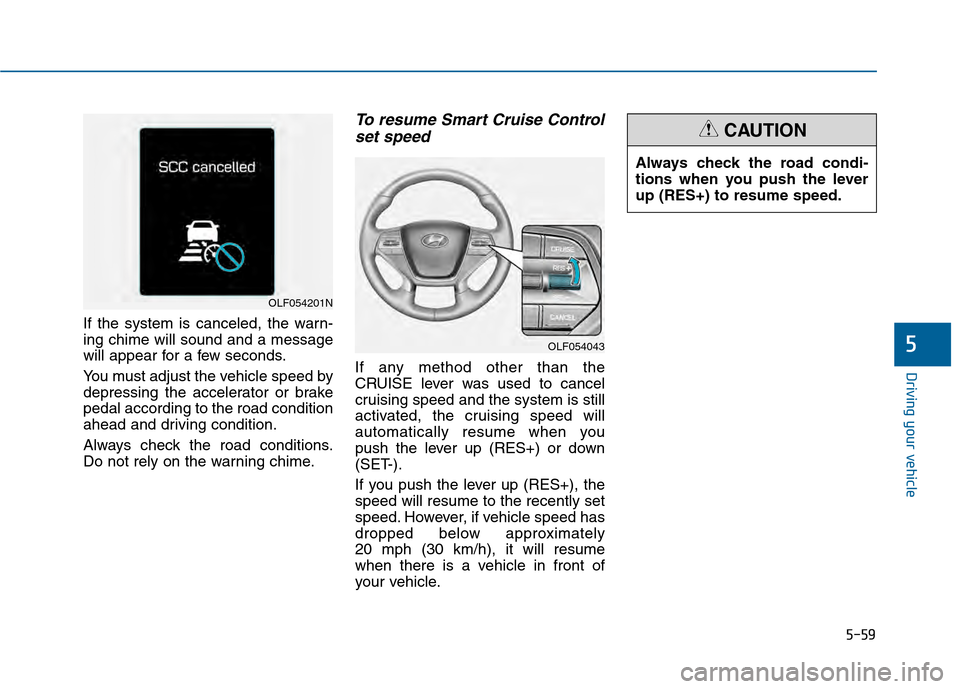 Hyundai Sonata 2015  Owners Manual 5-59
Driving your vehicle
5
If the system is canceled, the warn-
ing chime will sound and a message
will appear for a few seconds.
You must adjust the vehicle speed by
depressing the accelerator or br