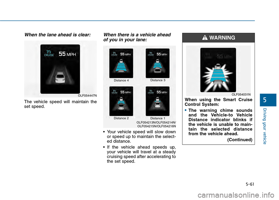 Hyundai Sonata 2015  Owners Manual 5-61
Driving your vehicle
5
When the lane ahead is clear:
The vehicle speed will maintain the
set speed.
When there is a vehicle aheadof you in your lane:
 Your vehicle speed will slow down
or speed u